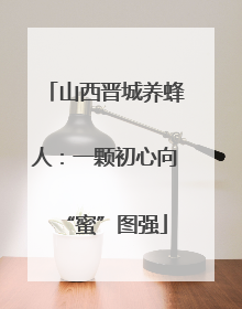 山西晋城养蜂人：一颗初心向“蜜”图强