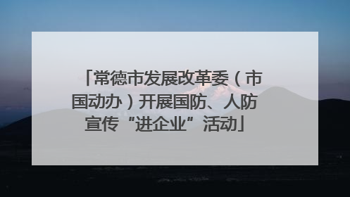 常德市发展改革委（市国动办）开展国防、人防宣传“进企业”活动