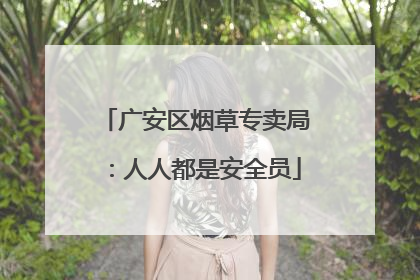 广安区烟草专卖局：人人都是安全员