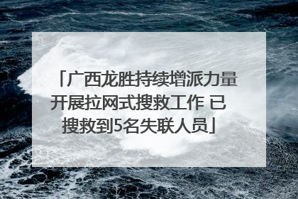 广西龙胜持续增派力量开展拉网式搜救工作 已搜救到5名失联人员