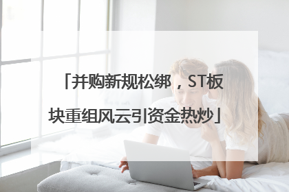 并购新规松绑，ST板块重组风云引资金热炒