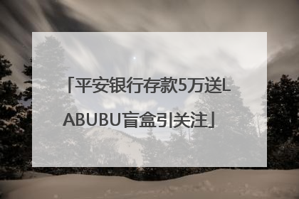 平安银行存款5万送LABUBU盲盒引关注