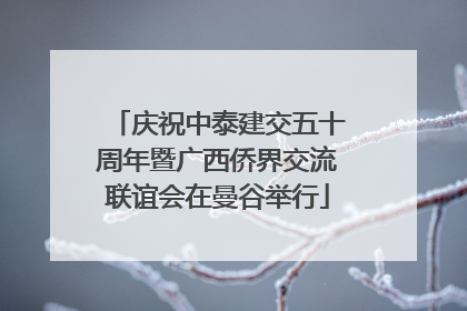 庆祝中泰建交五十周年暨广西侨界交流联谊会在曼谷举行