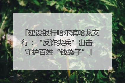 建设银行哈尔滨哈龙支行：“反诈尖兵”出击 守护百姓“钱袋子”