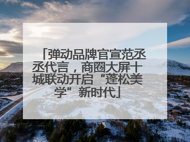 弹动品牌官宣范丞丞代言，商圈大屏十城联动开启“蓬松美学”新时代
