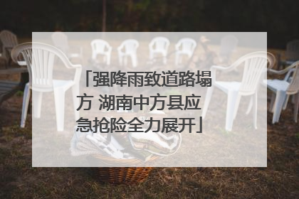 强降雨致道路塌方 湖南中方县应急抢险全力展开