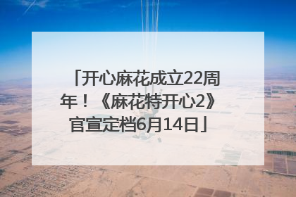开心麻花成立22周年！《麻花特开心2》官宣定档6月14日