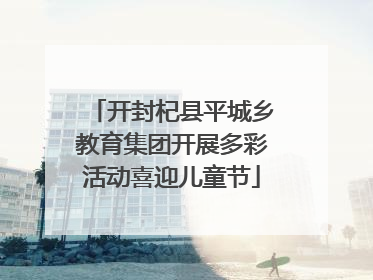 开封杞县平城乡教育集团开展多彩活动喜迎儿童节
