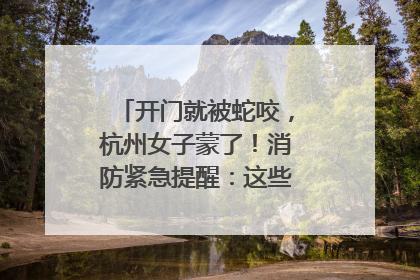 开门就被蛇咬，杭州女子蒙了！消防紧急提醒：这些方法都不靠谱！