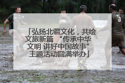 弘扬北疆文化，共绘文旅新篇 “传承中华文明 讲好中国故事” 主题活动圆满举办