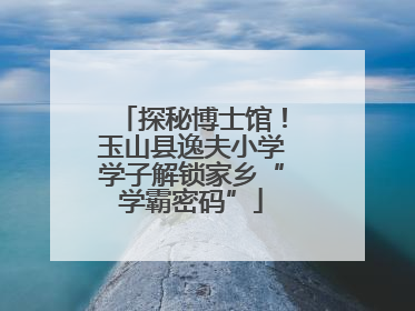 探秘博士馆！玉山县逸夫小学学子解锁家乡“学霸密码”