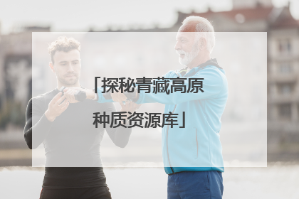 探秘青藏高原种质资源库