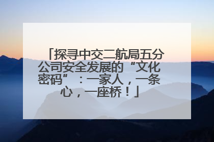 探寻中交二航局五分公司安全发展的“文化密码”：一家人，一条心，一座桥！