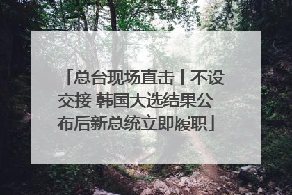 总台现场直击丨不设交接 韩国大选结果公布后新总统立即履职