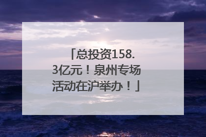 总投资158.3亿元！泉州专场活动在沪举办！