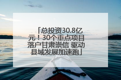 总投资30.8亿元！30个重点项目落户甘肃崇信 驱动县域发展加速跑