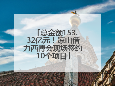 总金额153.32亿元！凉山借力西博会现场签约10个项目
