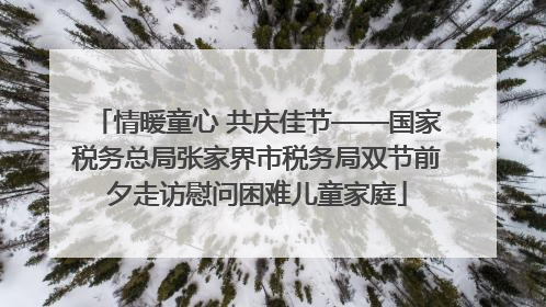 情暖童心 共庆佳节——国家税务总局张家界市税务局双节前夕走访慰问困难儿童家庭