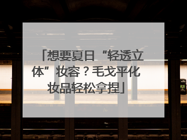 想要夏日“轻透立体”妆容？毛戈平化妆品轻松拿捏