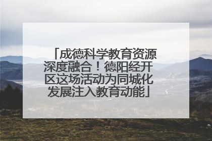 成德科学教育资源深度融合！德阳经开区这场活动为同城化发展注入教育动能