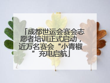 成都世运会赛会志愿者培训正式启动，近万名赛会“小青椒”充电启航