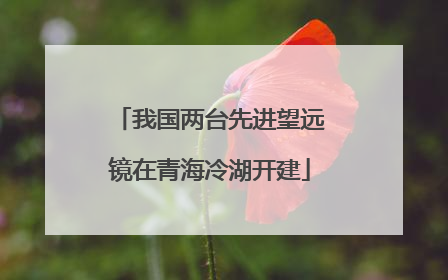 我国两台先进望远镜在青海冷湖开建