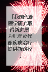 我国代谢医学研究取得新进展 为肥胖及代谢疾病治疗提供新路径