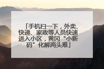 手机扫一下，外卖、快递、家政等人员快速进入小区，黄冈“小新码”化解两头难