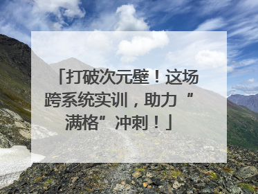 打破次元壁！这场跨系统实训，助力“满格”冲刺！