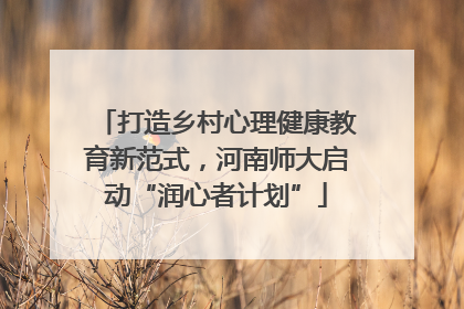 打造乡村心理健康教育新范式，河南师大启动“润心者计划”