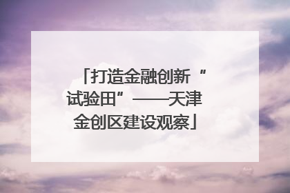 打造金融创新“试验田”——天津金创区建设观察