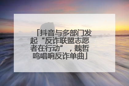 抖音与多部门发起“反诈联盟志愿者在行动”，魏哲鸣唱响反诈单曲