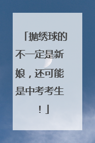 抛绣球的不一定是新娘，还可能是中考考生！