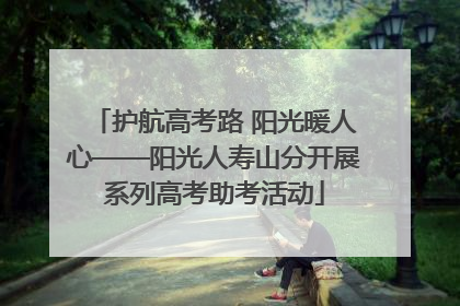 护航高考路 阳光暖人心——阳光人寿山分开展系列高考助考活动