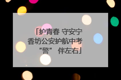 护青春 守安宁 香坊公安护航中考 “警” 伴左右