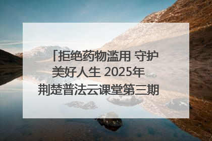 拒绝药物滥用 守护美好人生 2025年荆楚普法云课堂第三期在省女子强戒所开讲