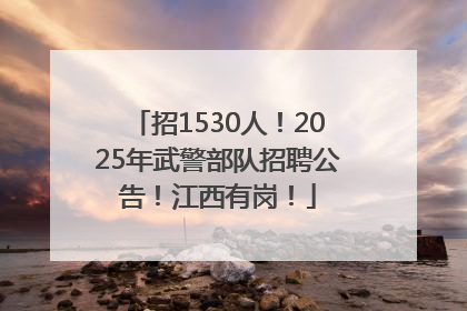 招1530人！2025年武警部队招聘公告！江西有岗！