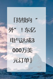 持续向“外”！东亿电气达成3000万美元订单