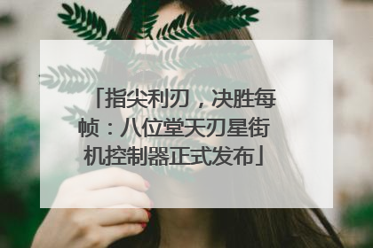 指尖利刃，决胜每帧：八位堂天刃星街机控制器正式发布