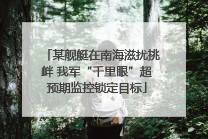 某舰艇在南海滋扰挑衅 我军“千里眼”超预期监控锁定目标