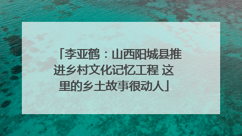 李亚鹤：山西阳城县推进乡村文化记忆工程 这里的乡土故事很动人