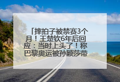 摔拍子被禁赛3个月！王楚钦6年后回应：当时上头了！称巴黎奥运被孙颖莎带着打，搭档8年“一个眼神就能懂”