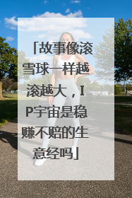 故事像滚雪球一样越滚越大，IP宇宙是稳赚不赔的生意经吗