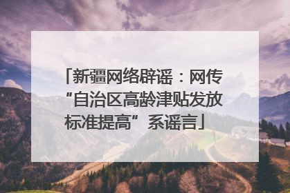 新疆网络辟谣：网传“自治区高龄津贴发放标准提高”系谣言
