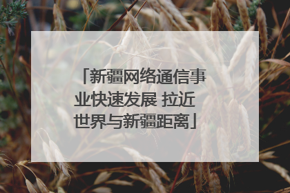 新疆网络通信事业快速发展 拉近世界与新疆距离