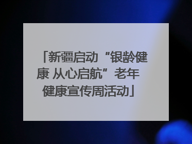 新疆启动“银龄健康 从心启航”老年健康宣传周活动