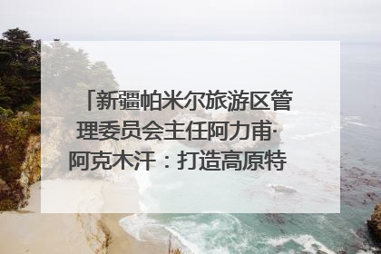 新疆帕米尔旅游区管理委员会主任阿力甫·阿克木汗：打造高原特色文旅品牌 推动县域旅游高质量发展｜第七届全国县域旅游研究成果发布系列活动