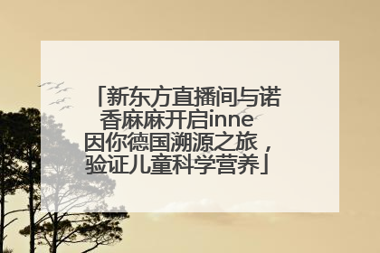 新东方直播间与诺香麻麻开启inne因你德国溯源之旅，验证儿童科学营养