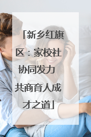 新乡红旗区：家校社协同发力 共商育人成才之道