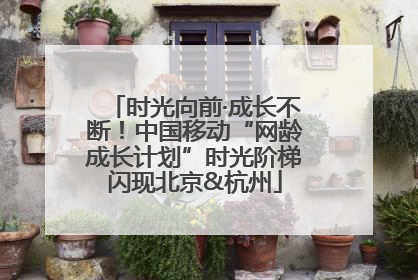 时光向前·成长不断！中国移动“网龄成长计划”时光阶梯闪现北京&杭州